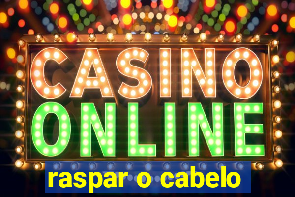 raspar o cabelo